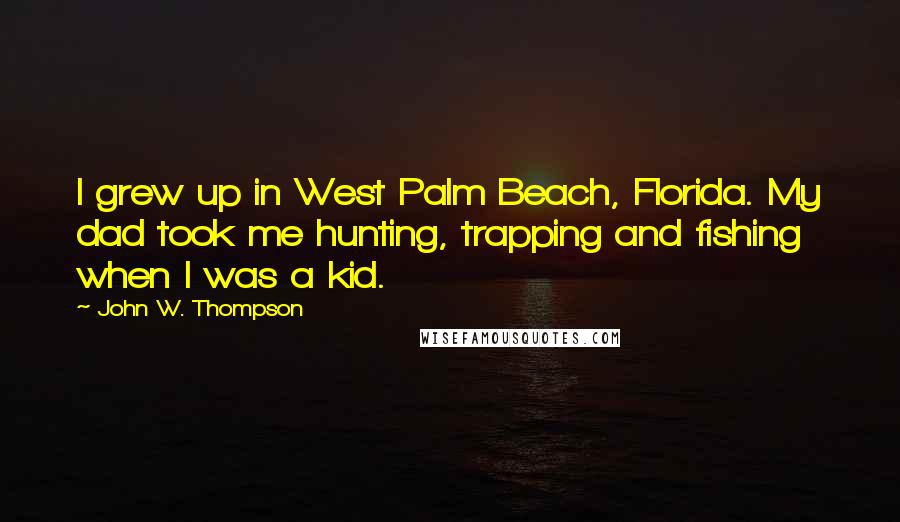 John W. Thompson quotes: I grew up in West Palm Beach, Florida. My dad took me hunting, trapping and fishing when I was a kid.