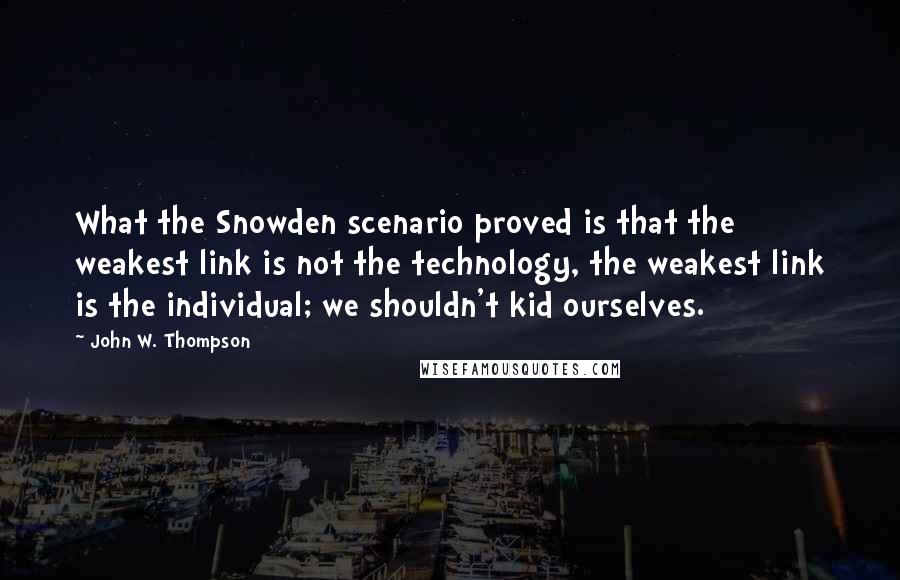 John W. Thompson quotes: What the Snowden scenario proved is that the weakest link is not the technology, the weakest link is the individual; we shouldn't kid ourselves.