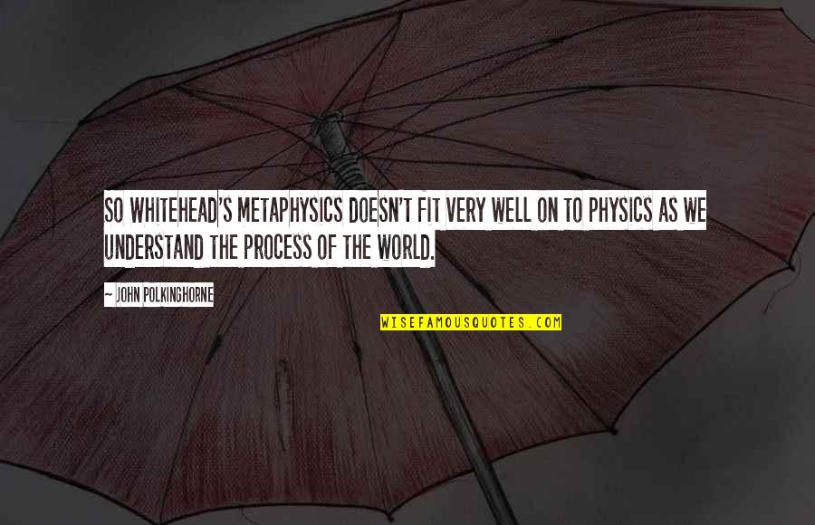 John W Whitehead Quotes By John Polkinghorne: So Whitehead's metaphysics doesn't fit very well on