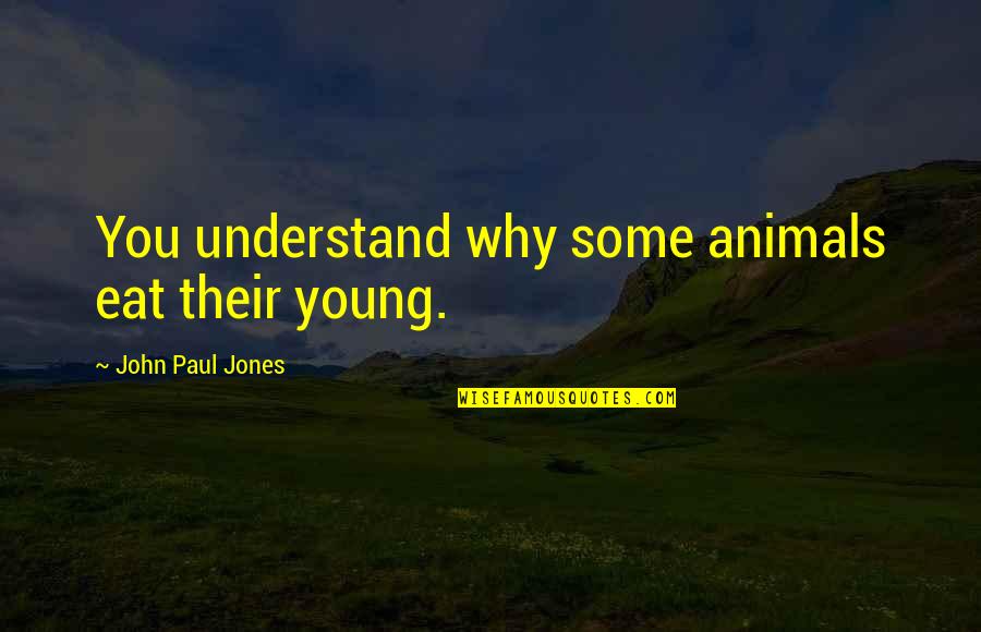 John W Young Quotes By John Paul Jones: You understand why some animals eat their young.