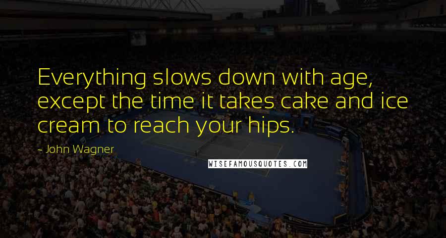 John Wagner quotes: Everything slows down with age, except the time it takes cake and ice cream to reach your hips.