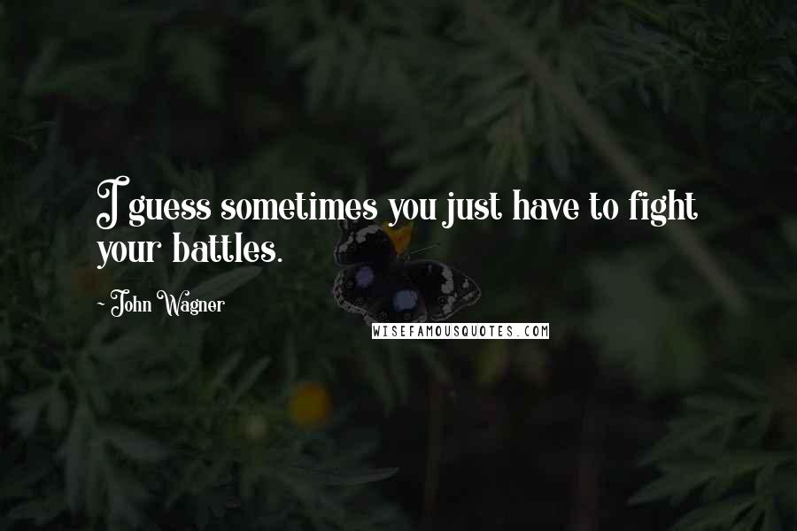 John Wagner quotes: I guess sometimes you just have to fight your battles.