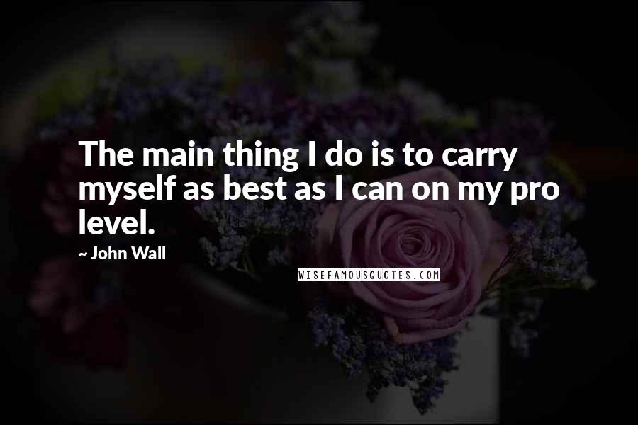 John Wall quotes: The main thing I do is to carry myself as best as I can on my pro level.