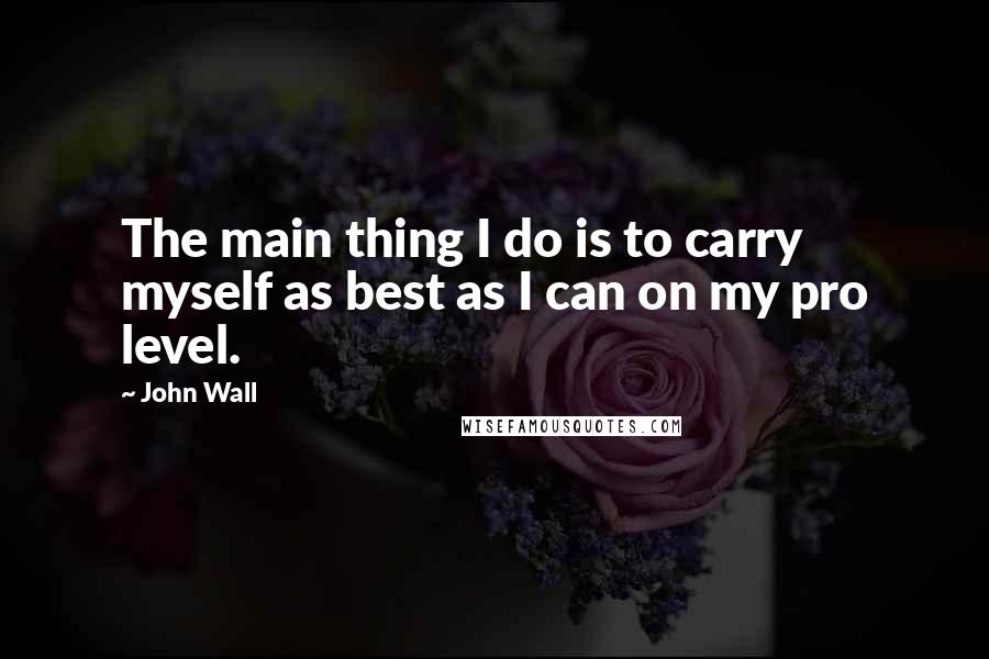 John Wall quotes: The main thing I do is to carry myself as best as I can on my pro level. John Wall quotes: The main thing I do is to carry myself as best as I can on my pro level.