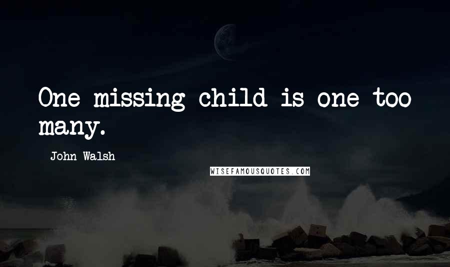 John Walsh quotes: One missing child is one too many.