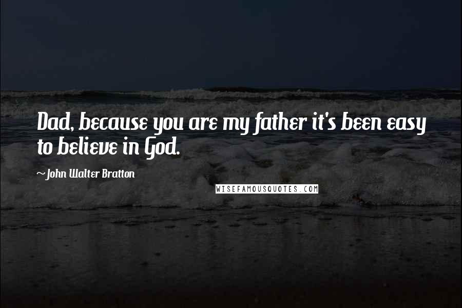 John Walter Bratton quotes: Dad, because you are my father it's been easy to believe in God.