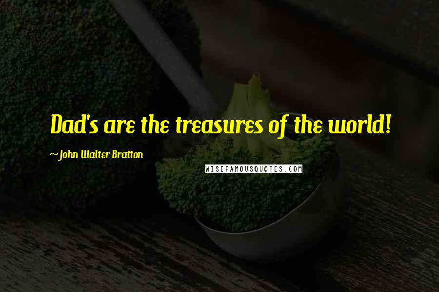 John Walter Bratton quotes: Dad's are the treasures of the world!