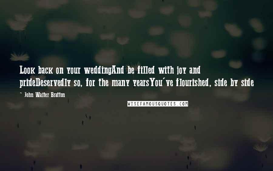 John Walter Bratton quotes: Look back on your weddingAnd be filled with joy and prideDeservedly so, for the many yearsYou've flourished, side by side