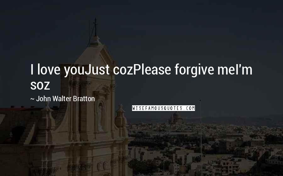 John Walter Bratton quotes: I love youJust cozPlease forgive meI'm soz