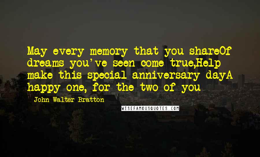 John Walter Bratton quotes: May every memory that you shareOf dreams you've seen come true,Help make this special anniversary dayA happy one, for the two of you