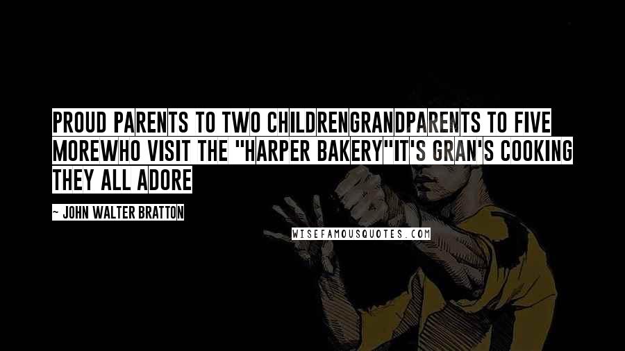 John Walter Bratton quotes: Proud parents to two childrenGrandparents to five moreWho visit the "Harper Bakery"It's Gran's cooking they all adore