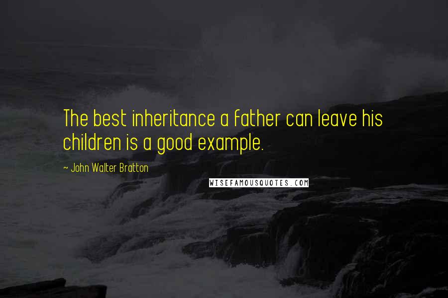 John Walter Bratton quotes: The best inheritance a father can leave his children is a good example.