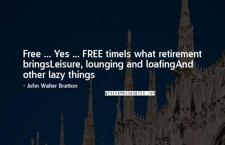 John Walter Bratton quotes: Free ... Yes ... FREE timeIs what retirement bringsLeisure, lounging and loafingAnd other lazy things