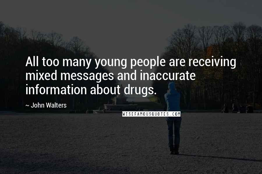 John Walters quotes: All too many young people are receiving mixed messages and inaccurate information about drugs. John Walters quotes: All too many young people are receiving mixed messages and inaccurate information about drugs.