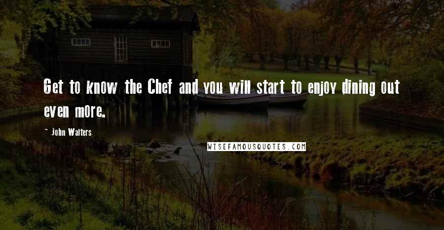 John Walters quotes: Get to know the Chef and you will start to enjoy dining out even more. John Walters quotes: Get to know the Chef and you will start to enjoy dining out even more.