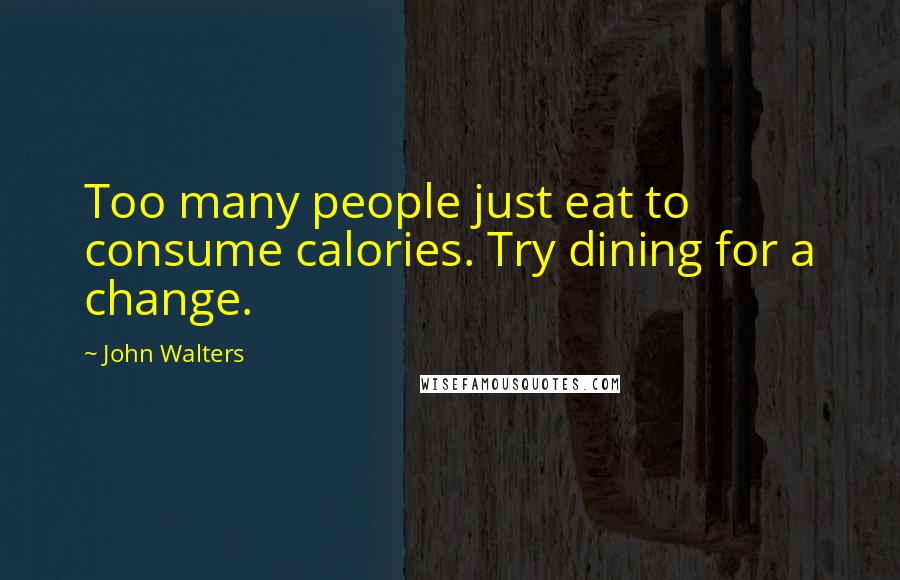 John Walters quotes: Too many people just eat to consume calories. Try dining for a change.
