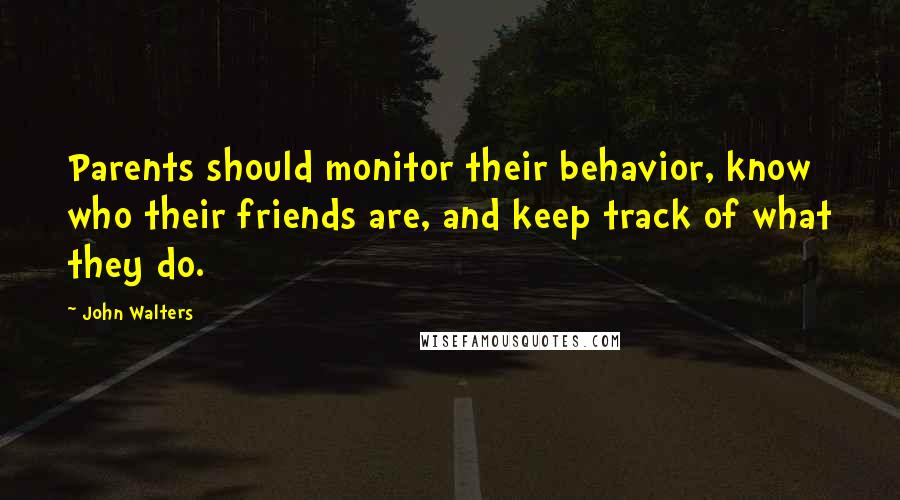 John Walters quotes: Parents should monitor their behavior, know who their friends are, and keep track of what they do.