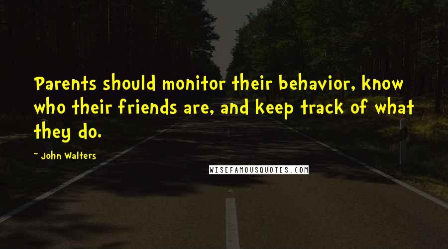 John Walters quotes: Parents should monitor their behavior, know who their friends are, and keep track of what they do. John Walters quotes: Parents should monitor their behavior, know who their friends are, and keep track of what they do.
