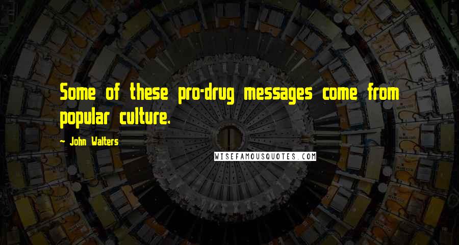 John Walters quotes: Some of these pro-drug messages come from popular culture. John Walters quotes: Some of these pro-drug messages come from popular culture.