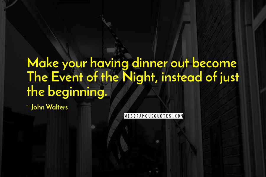 John Walters quotes: Make your having dinner out become The Event of the Night, instead of just the beginning. John Walters quotes: Make your having dinner out become The Event of the Night, instead of just the beginning.