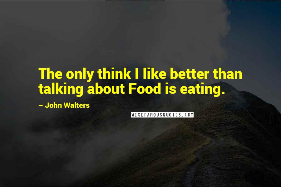 John Walters quotes: The only think I like better than talking about Food is eating.