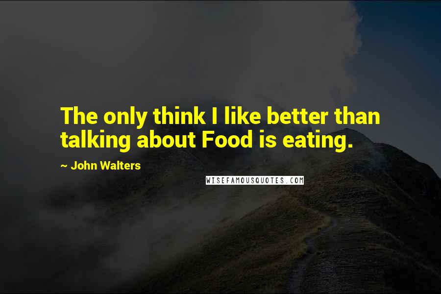 John Walters quotes: The only think I like better than talking about Food is eating. John Walters quotes: The only think I like better than talking about Food is eating.