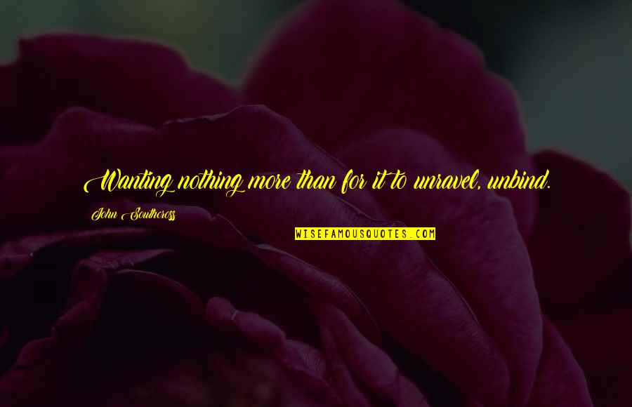 John Walton Quotes By John Southcross: Wanting nothing more than for it to unravel,
