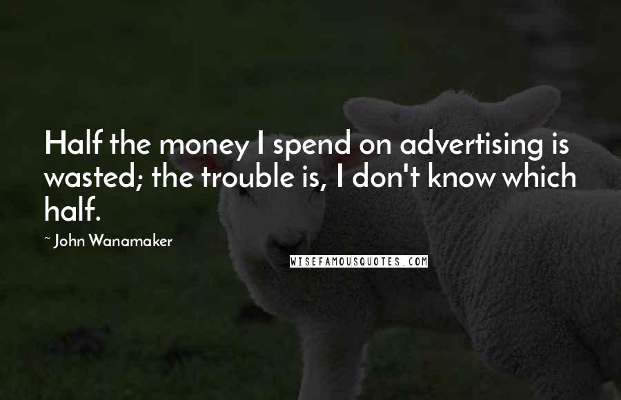 John Wanamaker quotes: Half the money I spend on advertising is wasted; the trouble is, I don't know which half.