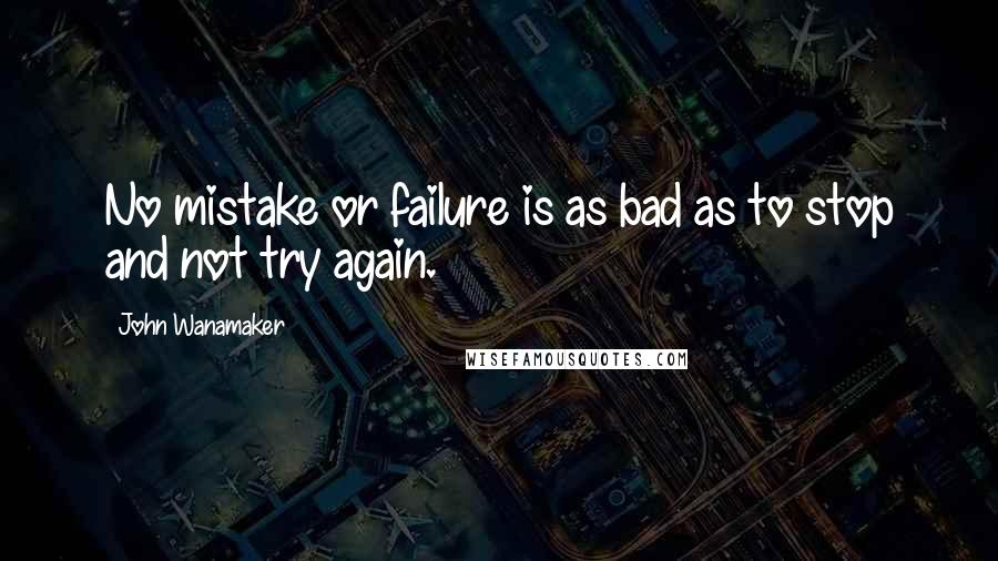 John Wanamaker quotes: No mistake or failure is as bad as to stop and not try again.