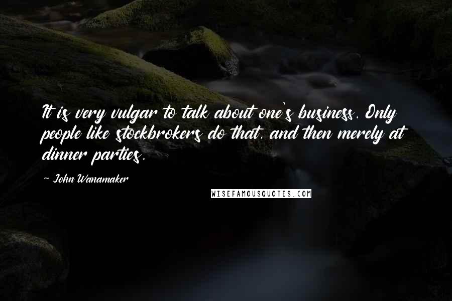 John Wanamaker quotes: It is very vulgar to talk about one's business. Only people like stockbrokers do that, and then merely at dinner parties.
