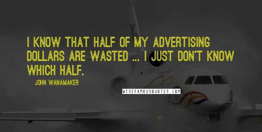 John Wanamaker quotes: I know that half of my advertising dollars are wasted ... I just don't know which half.