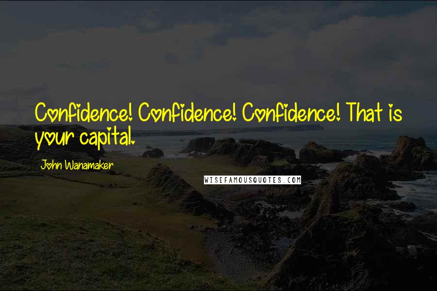 John Wanamaker quotes: Confidence! Confidence! Confidence! That is your capital.