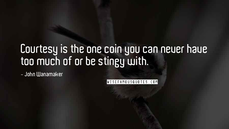 John Wanamaker quotes: Courtesy is the one coin you can never have too much of or be stingy with.