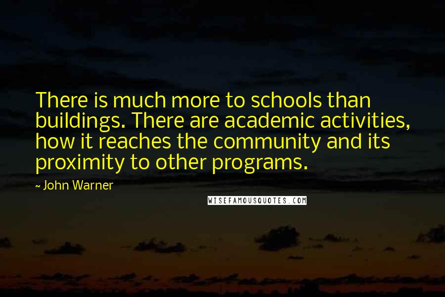 John Warner quotes: There is much more to schools than buildings. There are academic activities, how it reaches the community and its proximity to other programs.