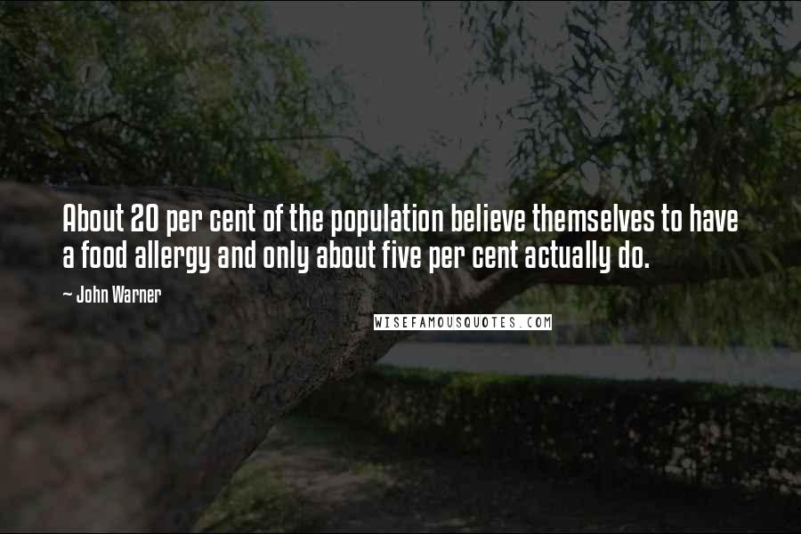 John Warner quotes: About 20 per cent of the population believe themselves to have a food allergy and only about five per cent actually do.