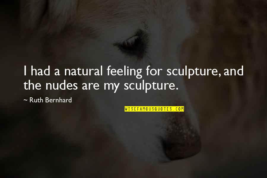 John Waters Carsick Quotes By Ruth Bernhard: I had a natural feeling for sculpture, and