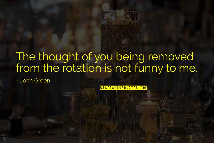 John Waters Funny Quotes By John Green: The thought of you being removed from the