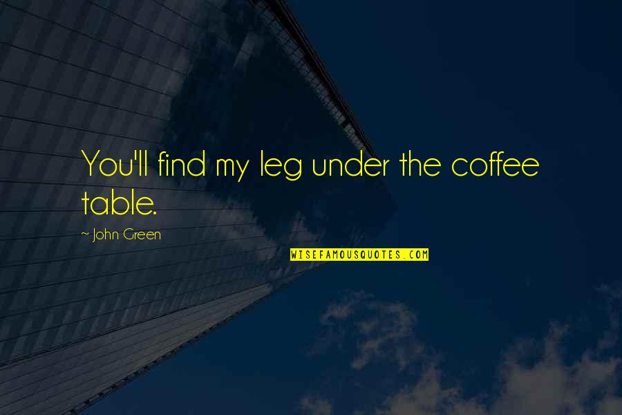 John Waters Funny Quotes By John Green: You'll find my leg under the coffee table. John Waters Funny Quotes By John Green: You'll find my leg under the coffee table.