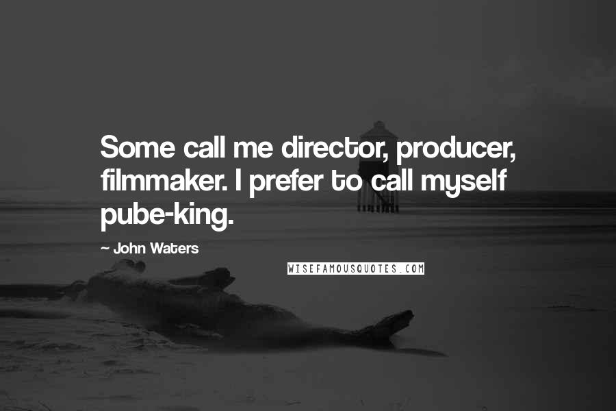 John Waters quotes: Some call me director, producer, filmmaker. I prefer to call myself pube-king.