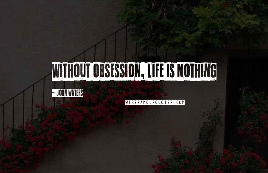 John Waters quotes: Without Obsession, Life Is Nothing