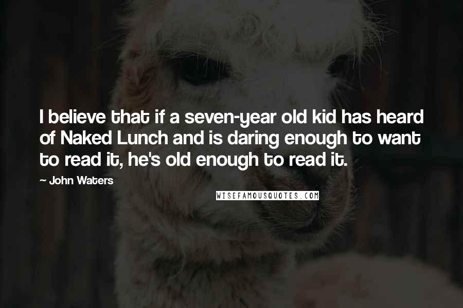 John Waters quotes: I believe that if a seven-year old kid has heard of Naked Lunch and is daring enough to want to read it, he's old enough to read it.