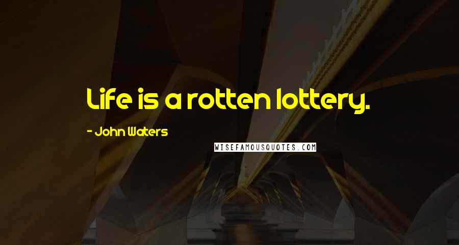 John Waters quotes: Life is a rotten lottery.