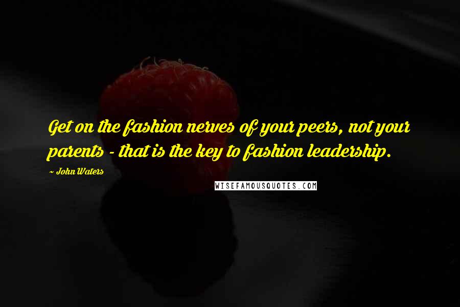 John Waters quotes: Get on the fashion nerves of your peers, not your parents - that is the key to fashion leadership.