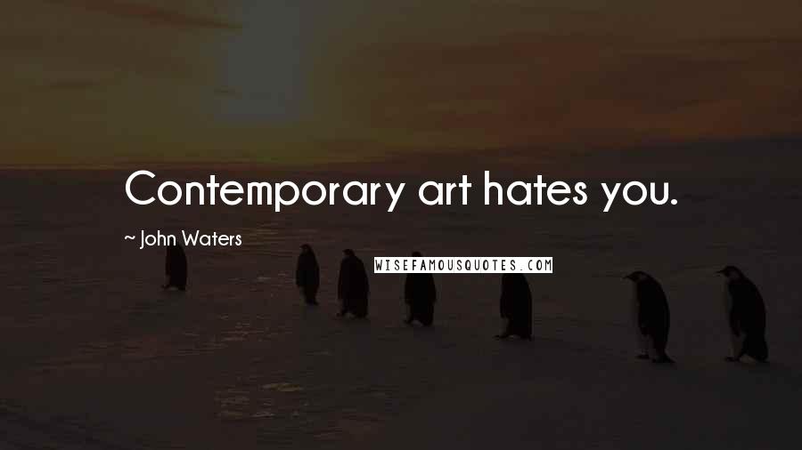 John Waters quotes: Contemporary art hates you.