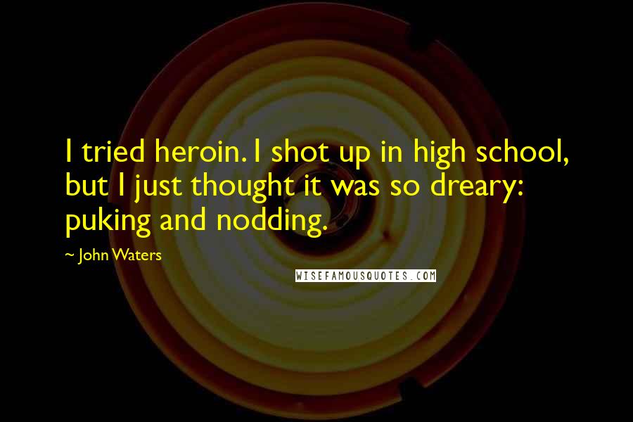 John Waters quotes: I tried heroin. I shot up in high school, but I just thought it was so dreary: puking and nodding.