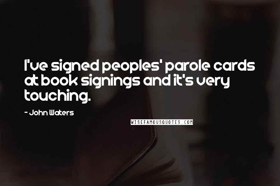 John Waters quotes: I've signed peoples' parole cards at book signings and it's very touching.