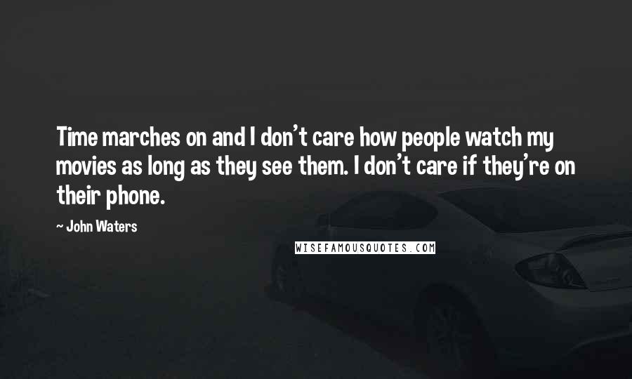 John Waters quotes: Time marches on and I don't care how people watch my movies as long as they see them. I don't care if they're on their phone.