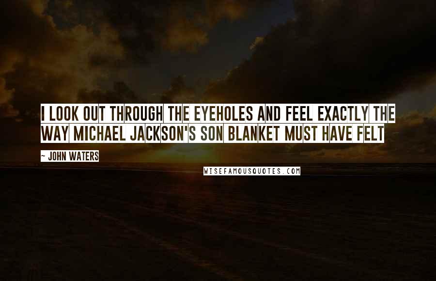 John Waters quotes: I look out through the eyeholes and feel exactly the way Michael Jackson's son Blanket must have felt