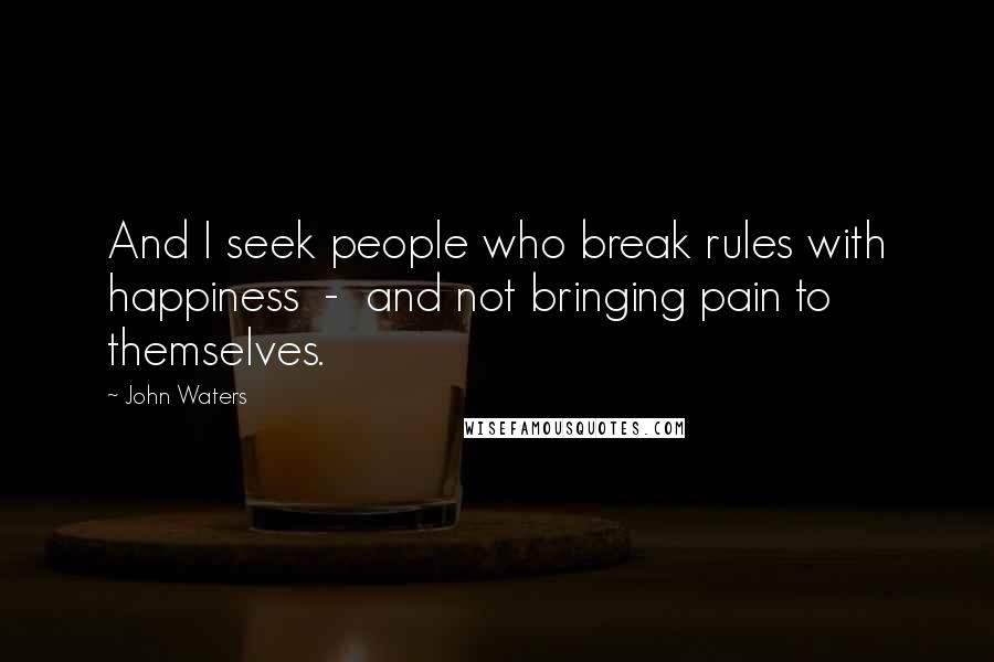 John Waters quotes: And I seek people who break rules with happiness - and not bringing pain to themselves.