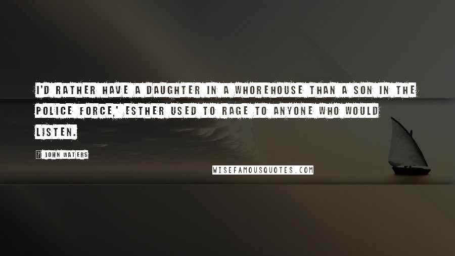 John Waters quotes: I'd rather have a daughter in a whorehouse than a son in the police force,' Esther used to rage to anyone who would listen.